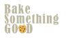 Bake something good